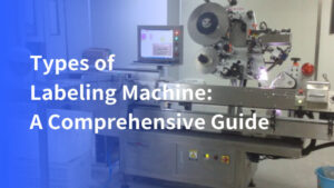 Types of Labeling Machines: A Comprehensive Guide