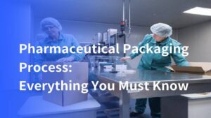 Pharmaceutical Packaging Process: Everything You Must Know